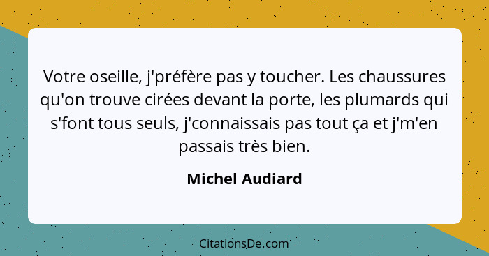 Votre oseille, j'préfère pas y toucher. Les chaussures qu'on trouve cirées devant la porte, les plumards qui s'font tous seuls, j'con... - Michel Audiard