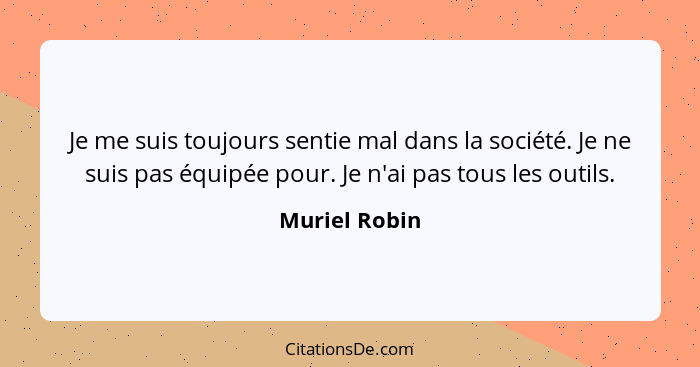 Je me suis toujours sentie mal dans la société. Je ne suis pas équipée pour. Je n'ai pas tous les outils.... - Muriel Robin