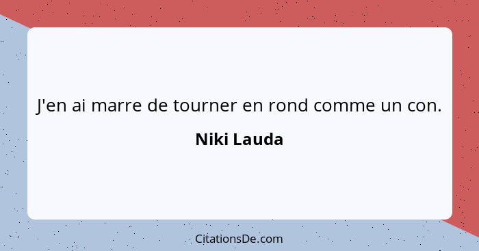 J'en ai marre de tourner en rond comme un con.... - Niki Lauda