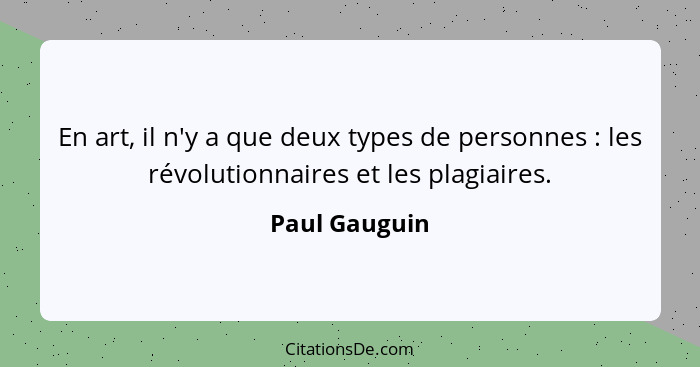 En art, il n'y a que deux types de personnes : les révolutionnaires et les plagiaires.... - Paul Gauguin