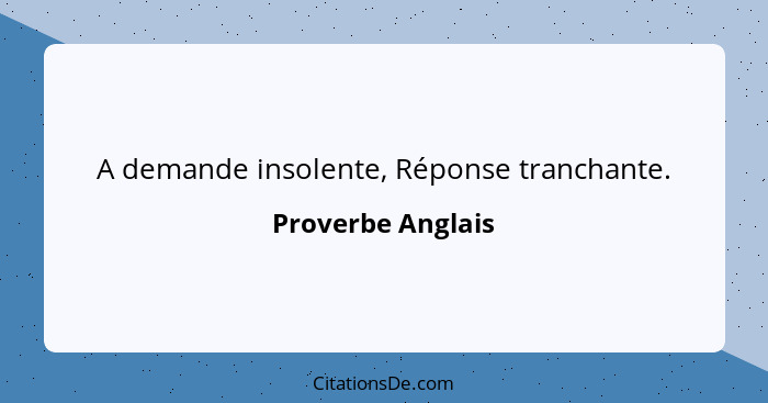 A demande insolente, Réponse tranchante.... - Proverbe Anglais