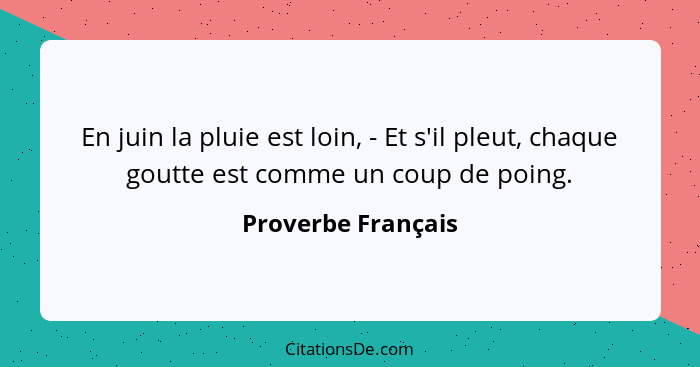 En juin la pluie est loin, - Et s'il pleut, chaque goutte est comme un coup de poing.... - Proverbe Français