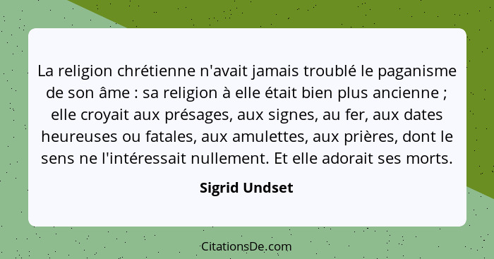 La religion chrétienne n'avait jamais troublé le paganisme de son âme : sa religion à elle était bien plus ancienne ; elle c... - Sigrid Undset