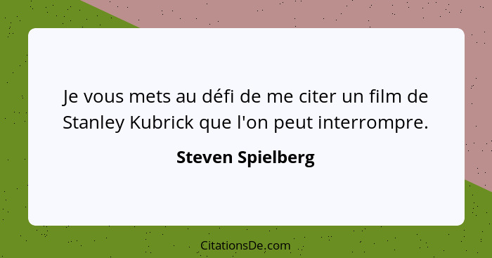 Je vous mets au défi de me citer un film de Stanley Kubrick que l'on peut interrompre.... - Steven Spielberg