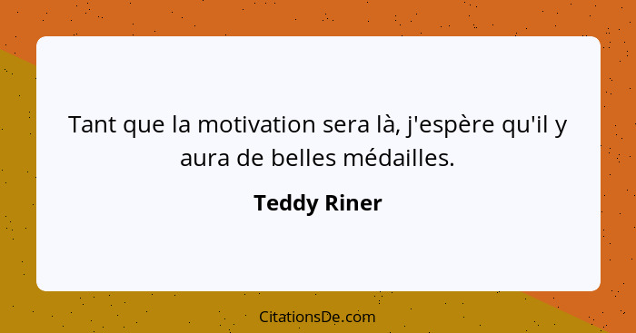 Tant que la motivation sera là, j'espère qu'il y aura de belles médailles.... - Teddy Riner