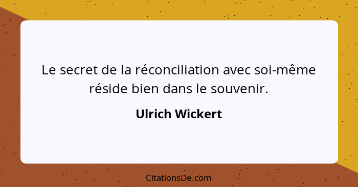 Le secret de la réconciliation avec soi-même réside bien dans le souvenir.... - Ulrich Wickert