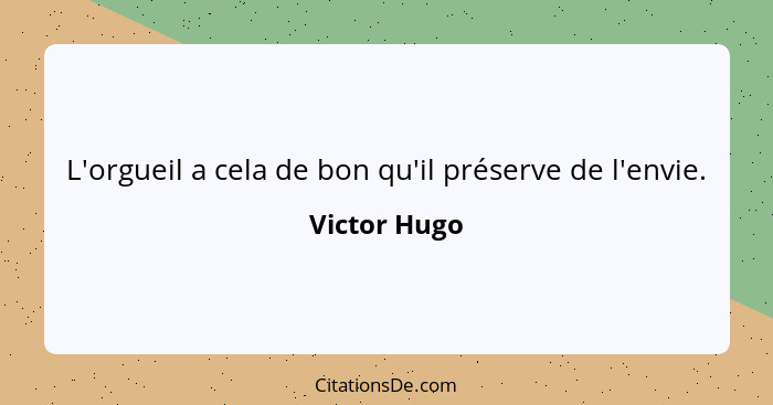 L'orgueil a cela de bon qu'il préserve de l'envie.... - Victor Hugo