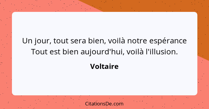 Un jour, tout sera bien, voilà notre espérance Tout est bien aujourd'hui, voilà l'illusion.... - Voltaire