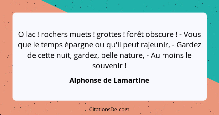 O lac ! rochers muets ! grottes ! forêt obscure ! - Vous que le temps épargne ou qu'il peut rajeunir, - Ga... - Alphonse de Lamartine