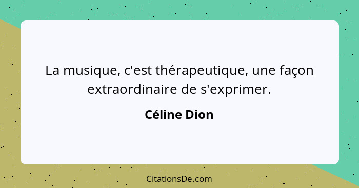 La musique, c'est thérapeutique, une façon extraordinaire de s'exprimer.... - Céline Dion