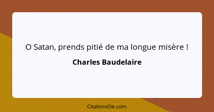 O Satan, prends pitié de ma longue misère !... - Charles Baudelaire