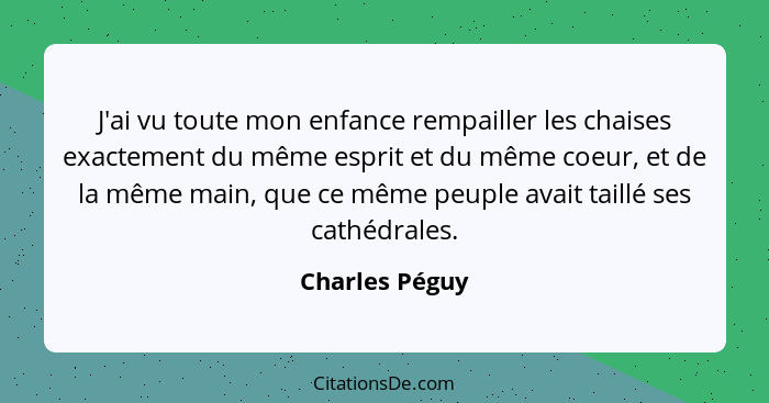 J'ai vu toute mon enfance rempailler les chaises exactement du même esprit et du même coeur, et de la même main, que ce même peuple av... - Charles Péguy