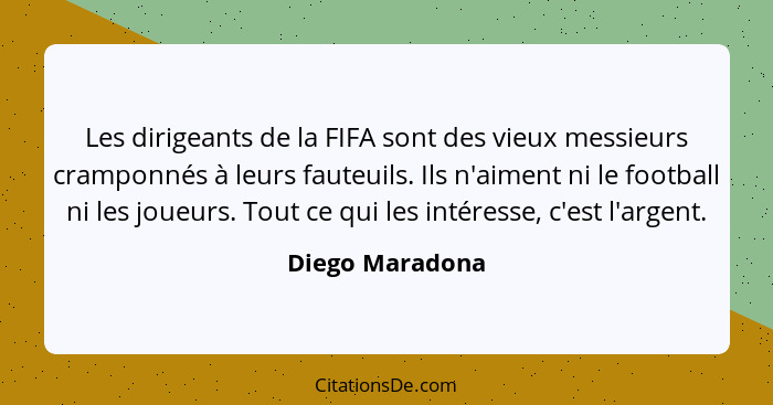 Les dirigeants de la FIFA sont des vieux messieurs cramponnés à leurs fauteuils. Ils n'aiment ni le football ni les joueurs. Tout ce... - Diego Maradona