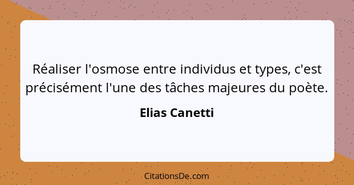 Réaliser l'osmose entre individus et types, c'est précisément l'une des tâches majeures du poète.... - Elias Canetti