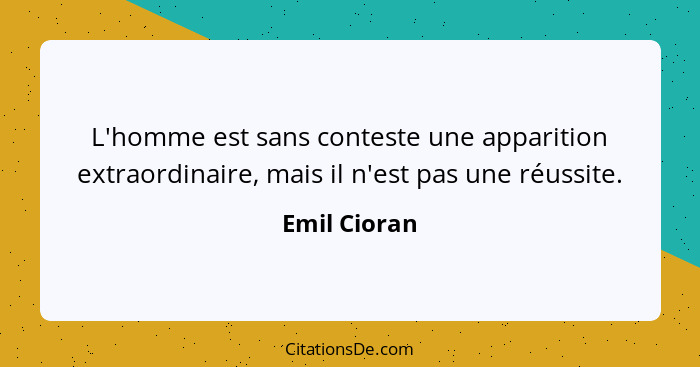 L'homme est sans conteste une apparition extraordinaire, mais il n'est pas une réussite.... - Emil Cioran