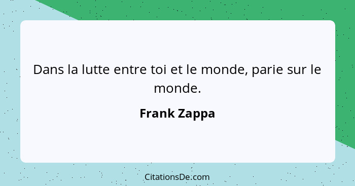 Dans la lutte entre toi et le monde, parie sur le monde.... - Frank Zappa