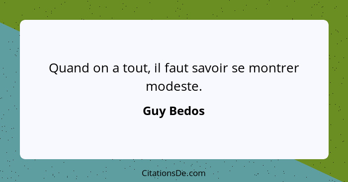 Quand on a tout, il faut savoir se montrer modeste.... - Guy Bedos