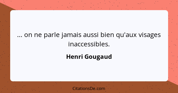 ... on ne parle jamais aussi bien qu'aux visages inaccessibles.... - Henri Gougaud