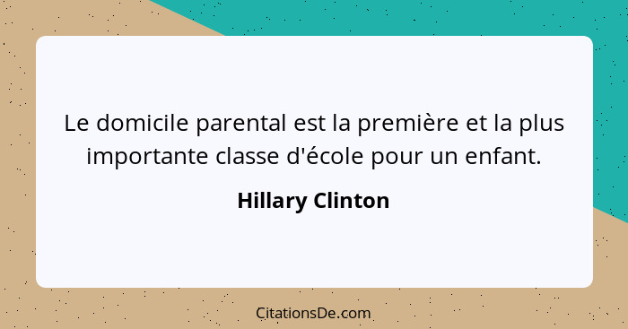 Le domicile parental est la première et la plus importante classe d'école pour un enfant.... - Hillary Clinton