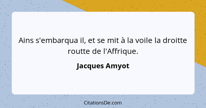 Ains s'embarqua il, et se mit à la voile la droitte routte de l'Affrique.... - Jacques Amyot