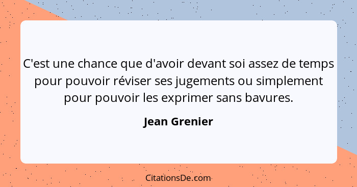 C'est une chance que d'avoir devant soi assez de temps pour pouvoir réviser ses jugements ou simplement pour pouvoir les exprimer sans... - Jean Grenier