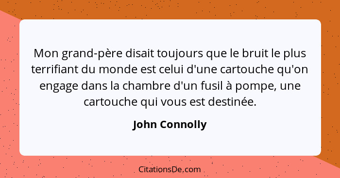 Mon grand-père disait toujours que le bruit le plus terrifiant du monde est celui d'une cartouche qu'on engage dans la chambre d'un fu... - John Connolly