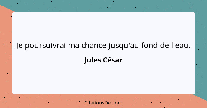 Je poursuivrai ma chance jusqu'au fond de l'eau.... - Jules César