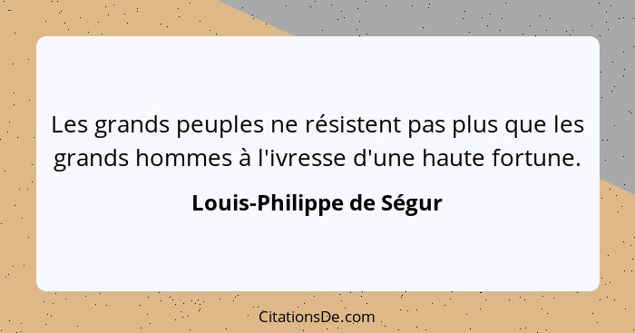 Les grands peuples ne résistent pas plus que les grands hommes à l'ivresse d'une haute fortune.... - Louis-Philippe de Ségur