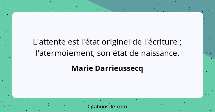 L'attente est l'état originel de l'écriture ; l'atermoiement, son état de naissance.... - Marie Darrieussecq