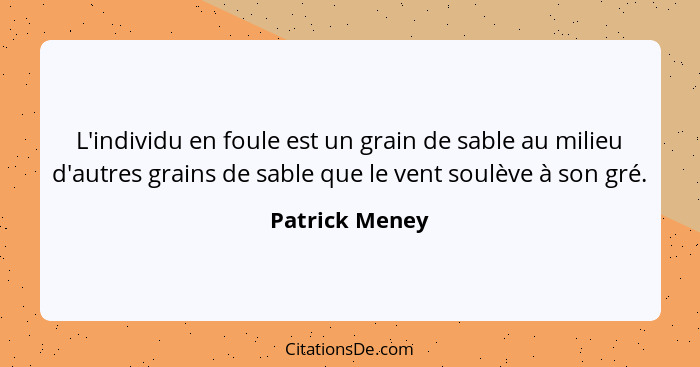 L'individu en foule est un grain de sable au milieu d'autres grains de sable que le vent soulève à son gré.... - Patrick Meney