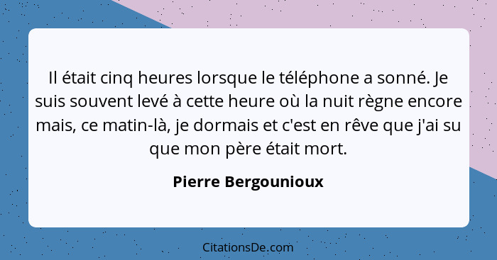 Il était cinq heures lorsque le téléphone a sonné. Je suis souvent levé à cette heure où la nuit règne encore mais, ce matin-là,... - Pierre Bergounioux