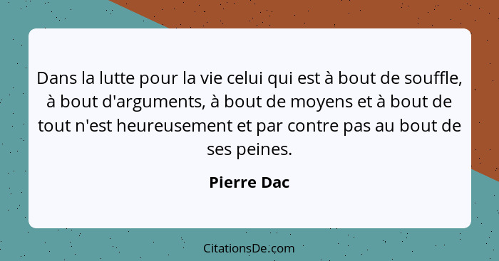 Dans la lutte pour la vie celui qui est à bout de souffle, à bout d'arguments, à bout de moyens et à bout de tout n'est heureusement et p... - Pierre Dac