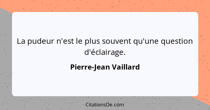 La pudeur n'est le plus souvent qu'une question d'éclairage.... - Pierre-Jean Vaillard