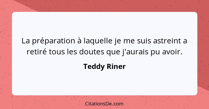 La préparation à laquelle je me suis astreint a retiré tous les doutes que j'aurais pu avoir.... - Teddy Riner