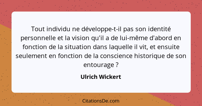 Tout individu ne développe-t-il pas son identité personnelle et la vision qu'il a de lui-même d'abord en fonction de la situation dan... - Ulrich Wickert