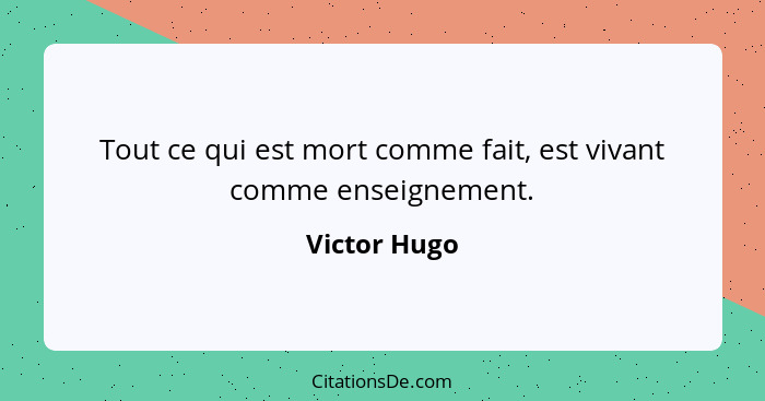 Tout ce qui est mort comme fait, est vivant comme enseignement.... - Victor Hugo