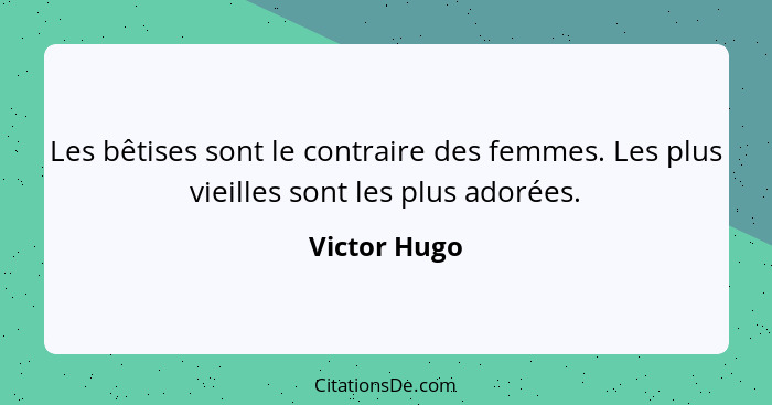 Les bêtises sont le contraire des femmes. Les plus vieilles sont les plus adorées.... - Victor Hugo