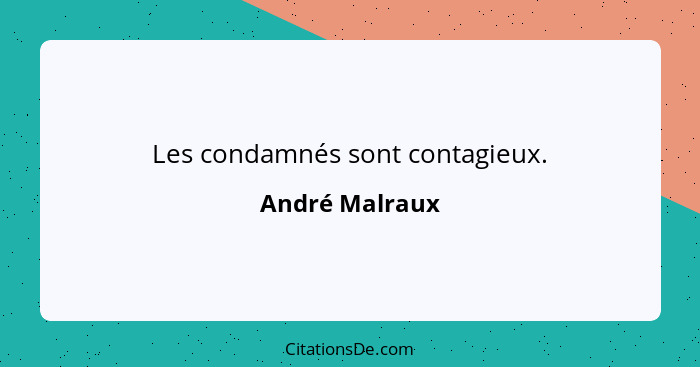 Les condamnés sont contagieux.... - André Malraux