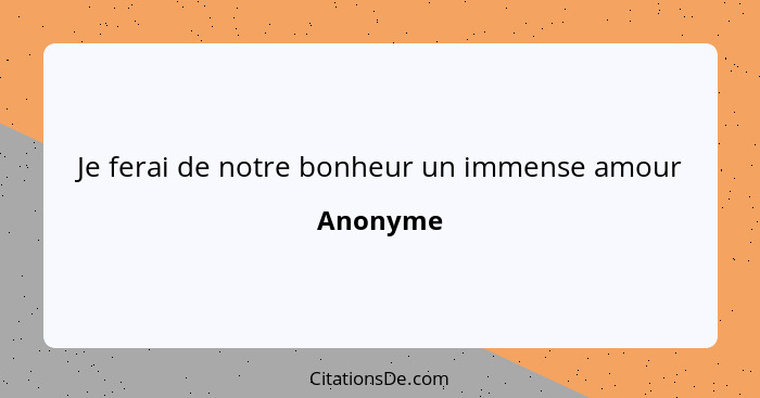 Je ferai de notre bonheur un immense amour... - Anonyme