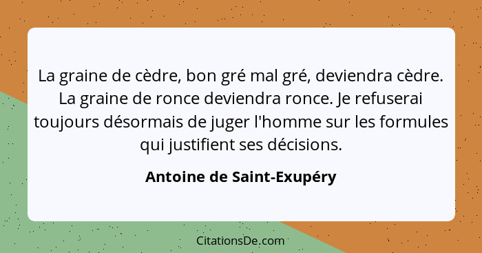 La graine de cèdre, bon gré mal gré, deviendra cèdre. La graine de ronce deviendra ronce. Je refuserai toujours désormais d... - Antoine de Saint-Exupéry