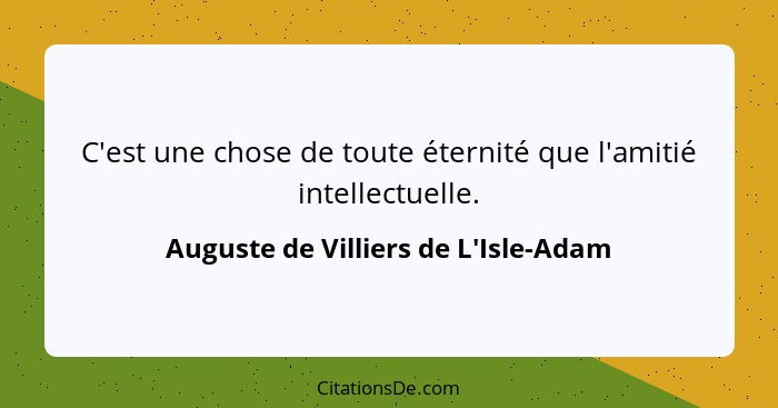 C'est une chose de toute éternité que l'amitié intellectuelle.... - Auguste de Villiers de L'Isle-Adam