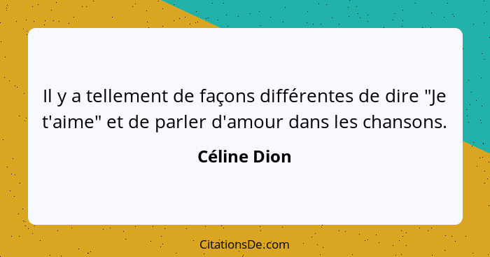 Il y a tellement de façons différentes de dire "Je t'aime" et de parler d'amour dans les chansons.... - Céline Dion