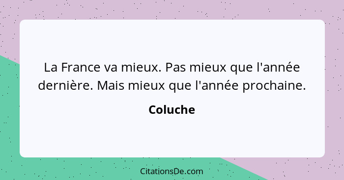 La France va mieux. Pas mieux que l'année dernière. Mais mieux que l'année prochaine.... - Coluche