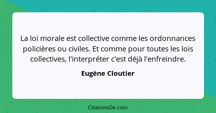 La loi morale est collective comme les ordonnances policières ou civiles. Et comme pour toutes les lois collectives, l'interpréter c... - Eugène Cloutier