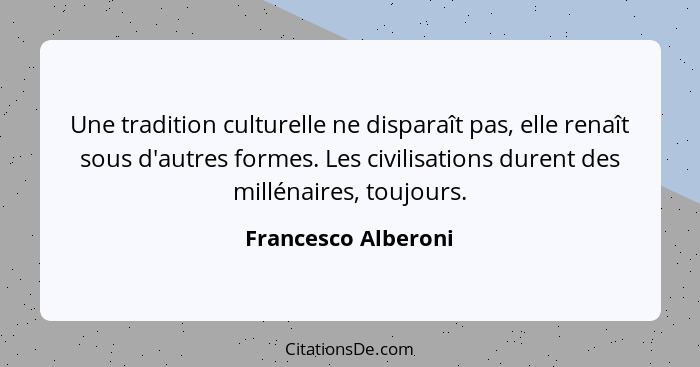 Une tradition culturelle ne disparaît pas, elle renaît sous d'autres formes. Les civilisations durent des millénaires, toujours.... - Francesco Alberoni