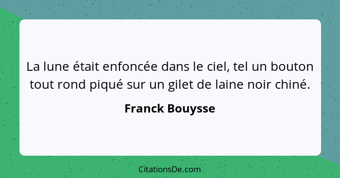 La lune était enfoncée dans le ciel, tel un bouton tout rond piqué sur un gilet de laine noir chiné.... - Franck Bouysse