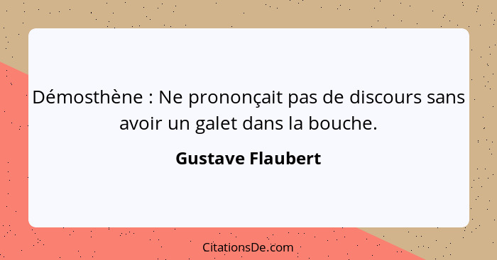 Démosthène : Ne prononçait pas de discours sans avoir un galet dans la bouche.... - Gustave Flaubert