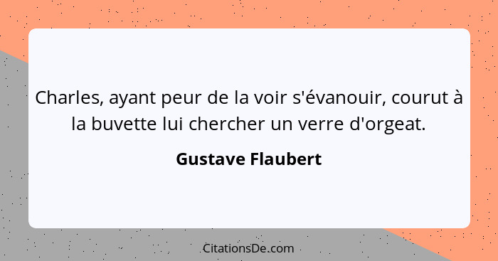 Charles, ayant peur de la voir s'évanouir, courut à la buvette lui chercher un verre d'orgeat.... - Gustave Flaubert