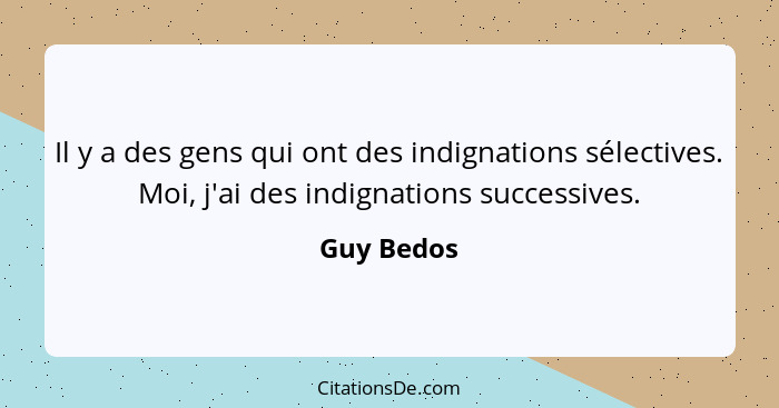 Il y a des gens qui ont des indignations sélectives. Moi, j'ai des indignations successives.... - Guy Bedos