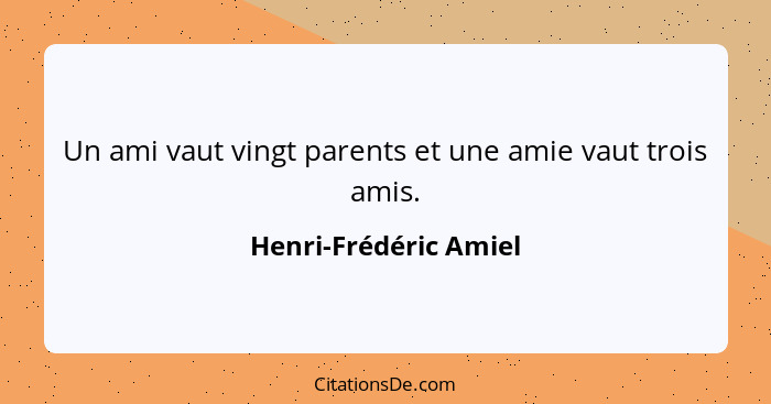 Un ami vaut vingt parents et une amie vaut trois amis.... - Henri-Frédéric Amiel